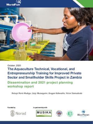 The Aquaculture Technical, Vocational, and Entrepreneurship Training for Improved Private Sector and Smallholder Skills Project in Zambia Dissemination and 2021 project planning workshop report