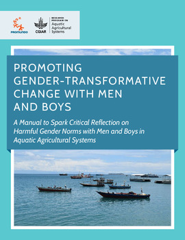 Promoting gender-transformative change with men and boys: A Manual to spark critical reflection on harmful gender norms with men and boys in Aquatic Agricultural Systems Promoting gender-transformative change with men and boys: A Manual to spark critical reflection on harmful gender norms with men and boys in Aquatic Agricultural Systems
