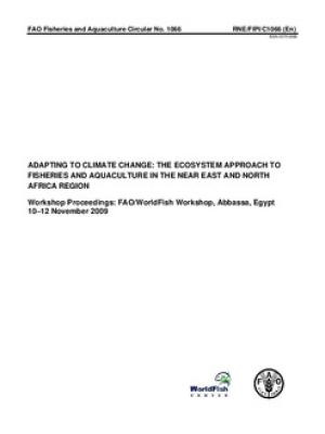 Adapting to climate change: the ecosystem approach to fisheries and aquaculture in the Near East and North Africa region: Workshop Proceedings: FAO/WorldFish workshop, Abbassa, Egypt. 10-12 Nov 2009