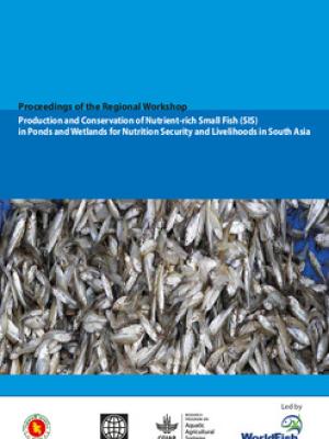 Workshop Report: Production and conservation of nutrient-rich small fish (SIS) in ponds and wetlands for nutrition security and livelihoods in South Asia