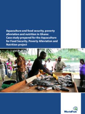 Aquaculture and food security, poverty alleviation and nutrition in Ghana: Case study prepared for the Aquaculture for Food Security, Poverty Alleviation and Nutrition project