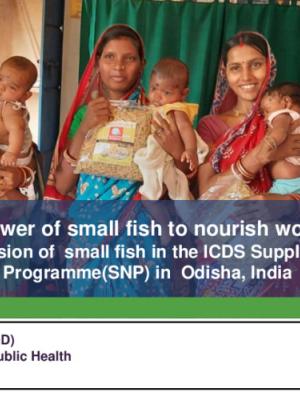 Harnessing the power of small fish to nourish women and children. A Pilot study: Inclusion of small fish in the ICDS Supplementary Nutrition Programme(SNP) in Odisha, India